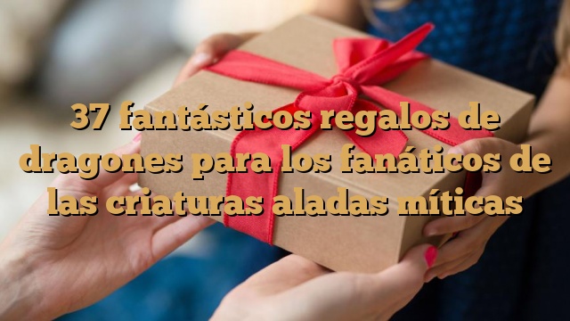 37 fantásticos regalos de dragones para los fanáticos de las criaturas aladas míticas